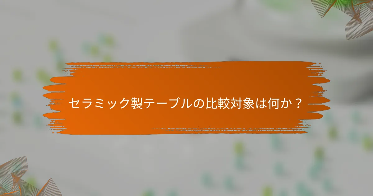 セラミック製テーブルの比較対象は何か?