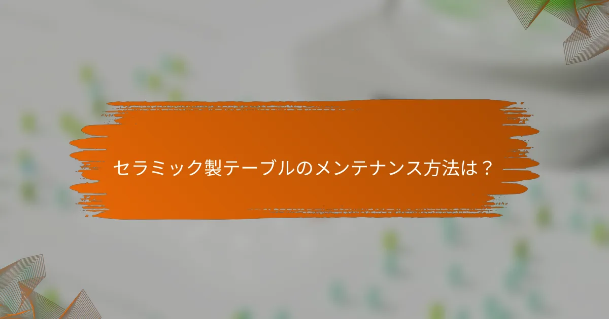 セラミック製テーブルのメンテナンス方法は?