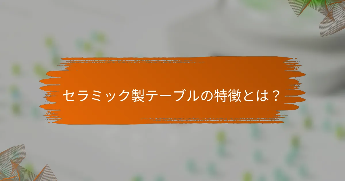 セラミック製テーブルの特徴とは?