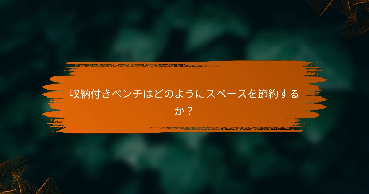 収納付きベンチはどのようにスペースを節約するか？