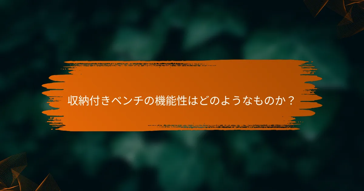 収納付きベンチの機能性はどのようなものか？