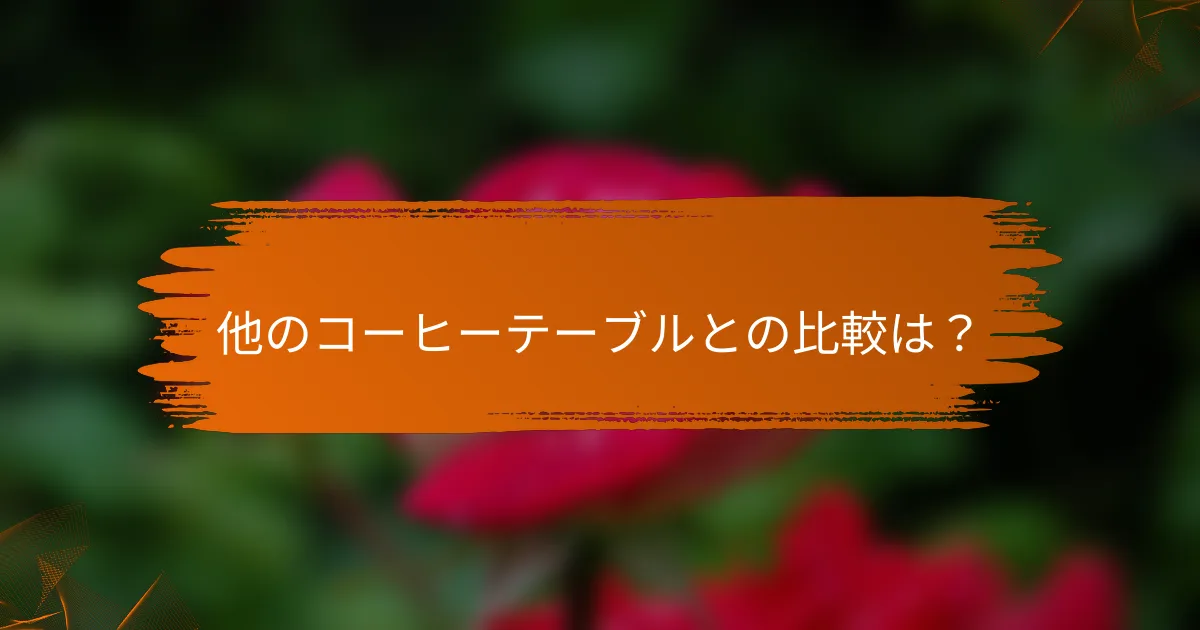 他のコーヒーテーブルとの比較は?