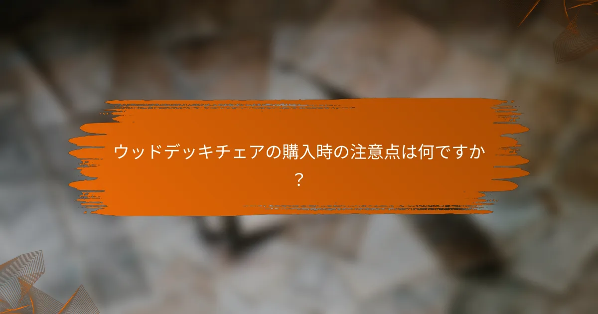 ウッドデッキチェアの購入時の注意点は何ですか？