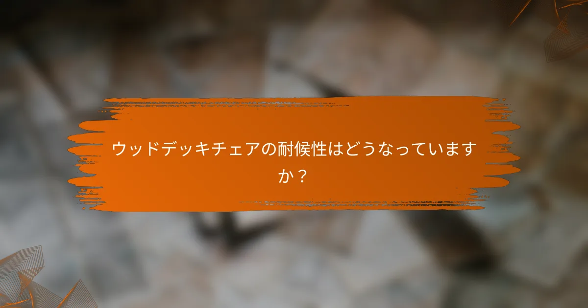 ウッドデッキチェアの耐候性はどうなっていますか？