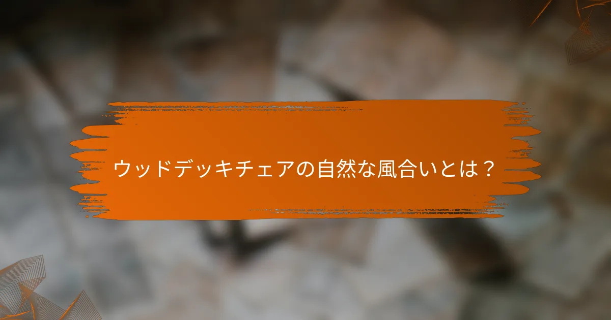 ウッドデッキチェアの自然な風合いとは？