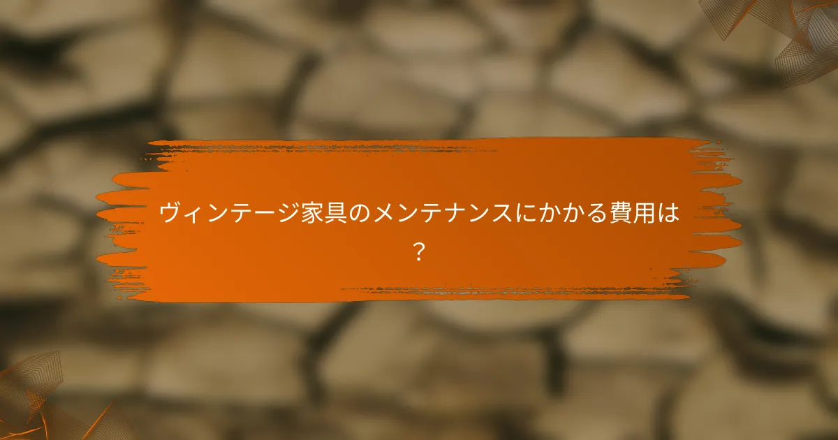 ヴィンテージ家具のメンテナンスにかかる費用は？