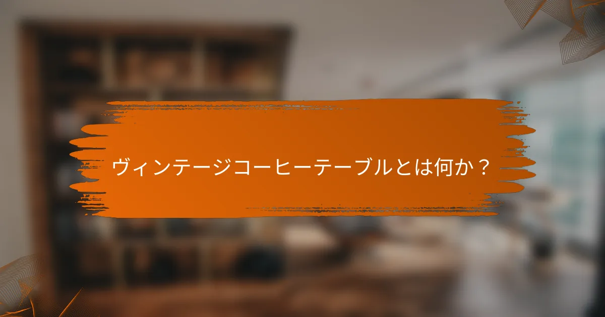 ヴィンテージコーヒーテーブルとは何か?