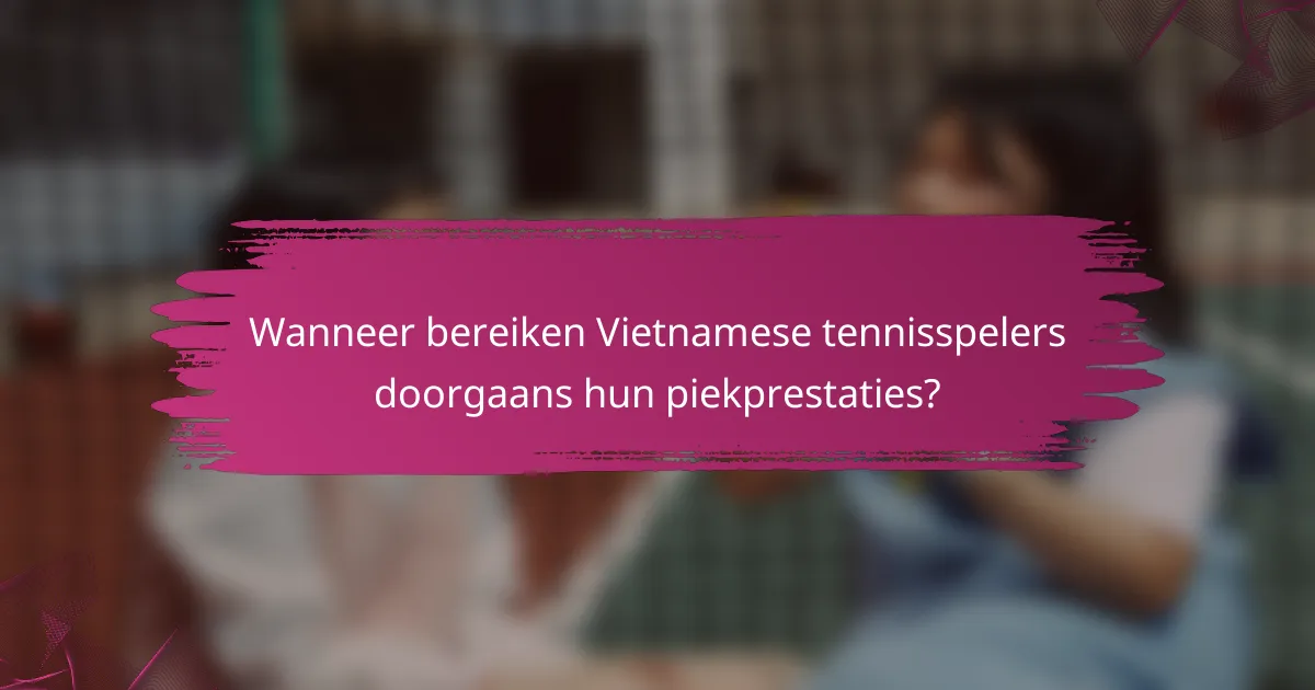Wanneer bereiken Vietnamese tennisspelers doorgaans hun piekprestaties?