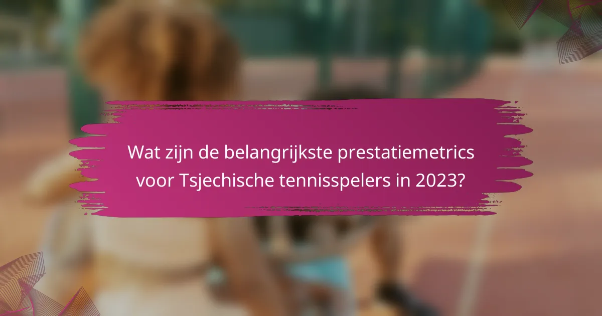 Wat zijn de belangrijkste prestatiemetrics voor Tsjechische tennisspelers in 2023?