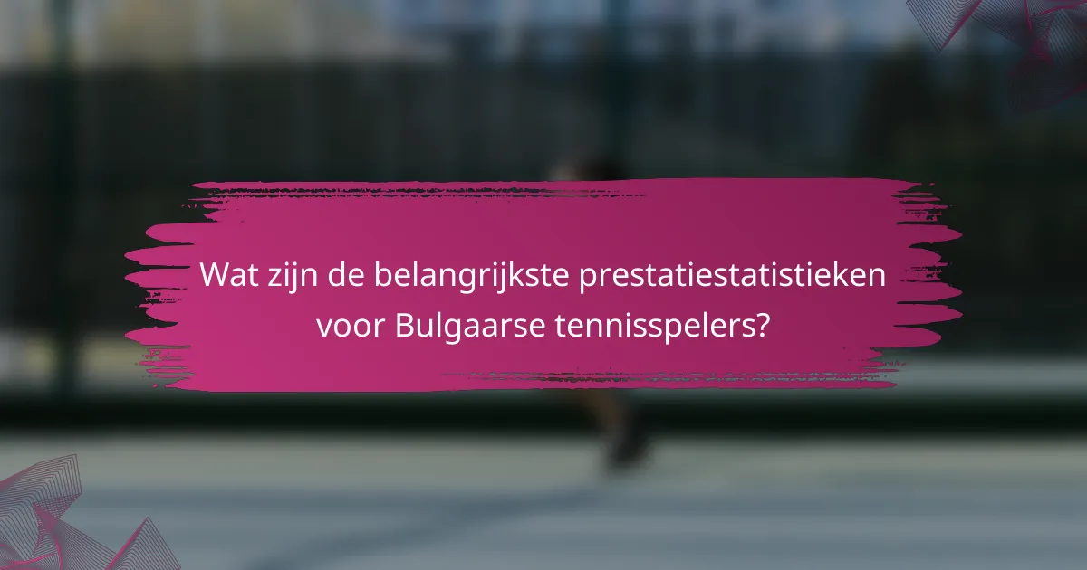 Wat zijn de belangrijkste prestatiestatistieken voor Bulgaarse tennisspelers?