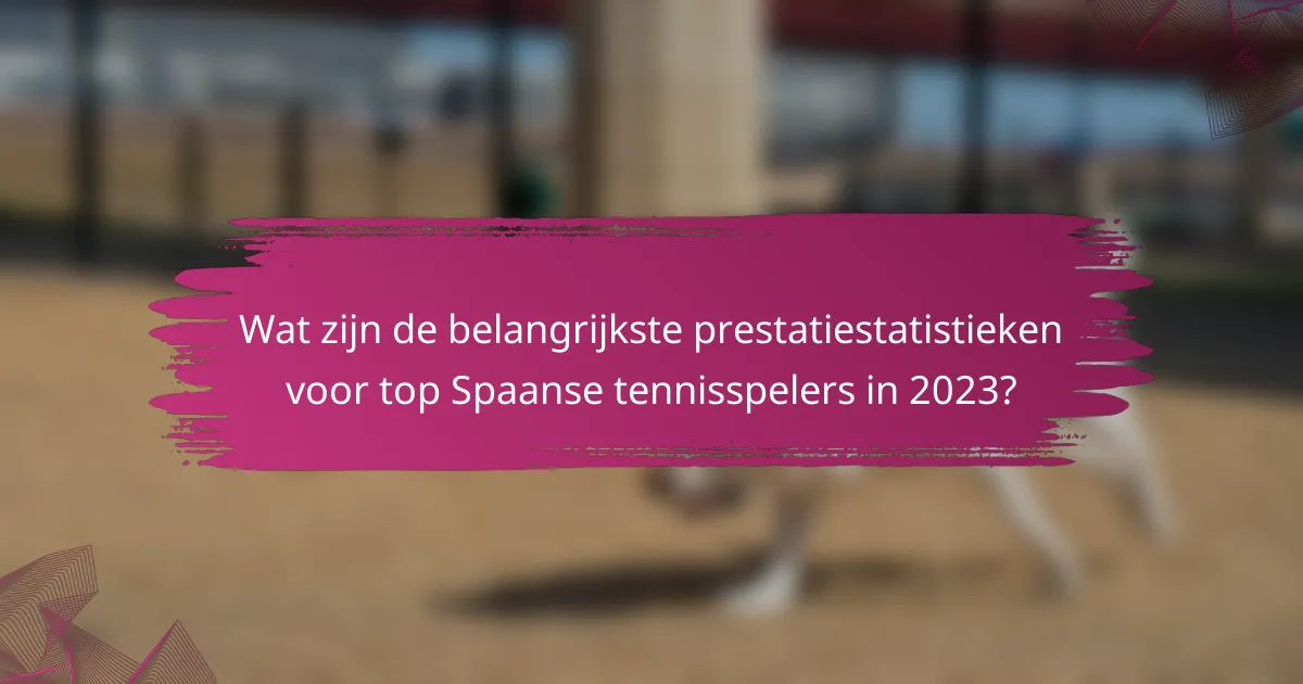 Wat zijn de belangrijkste prestatiestatistieken voor top Spaanse tennisspelers in 2023?