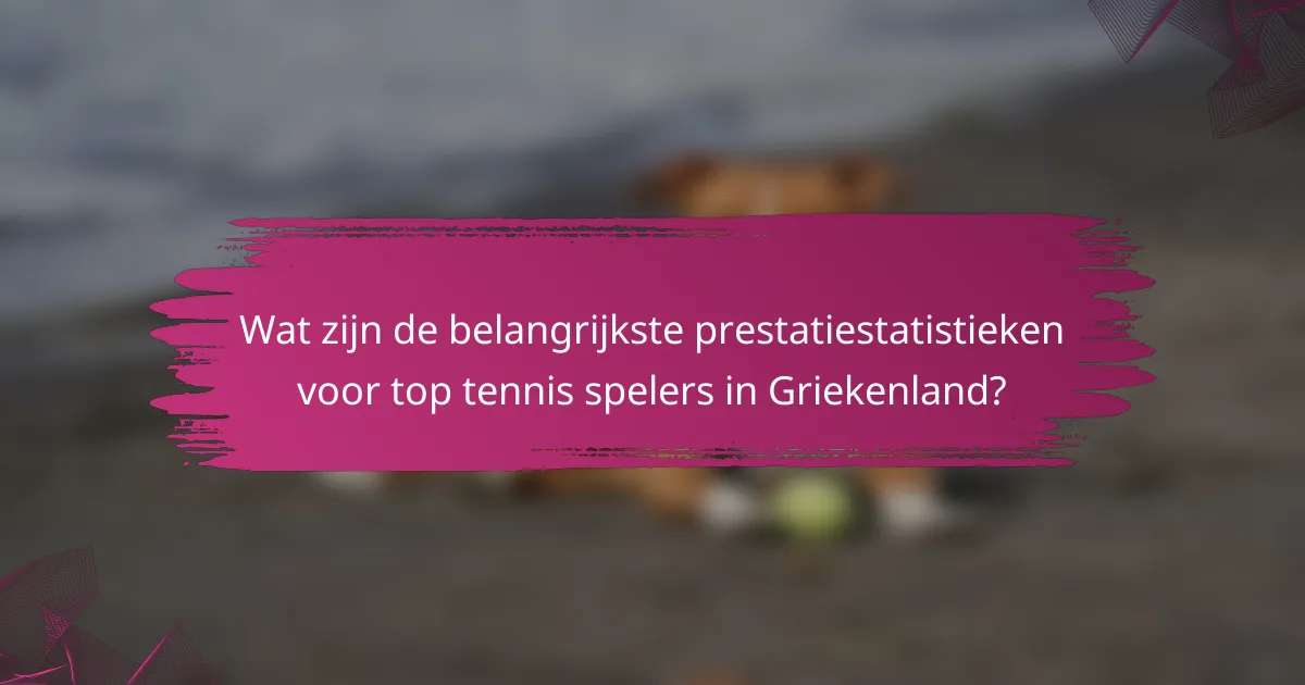 Wat zijn de belangrijkste prestatiestatistieken voor top tennis spelers in Griekenland?