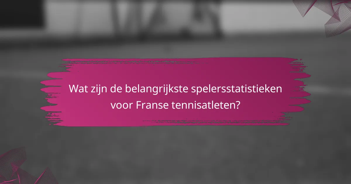 Wat zijn de belangrijkste spelersstatistieken voor Franse tennisatleten?