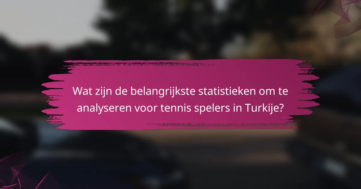 Wat zijn de belangrijkste statistieken om te analyseren voor tennis spelers in Turkije?