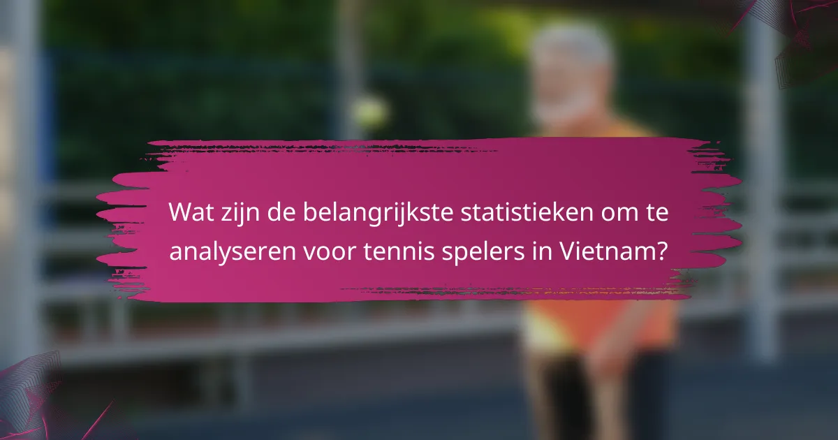 Wat zijn de belangrijkste statistieken om te analyseren voor tennis spelers in Vietnam?