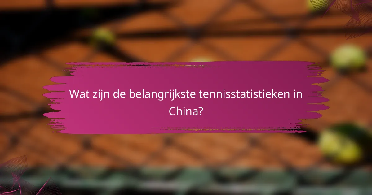 Wat zijn de belangrijkste tennisstatistieken in China?