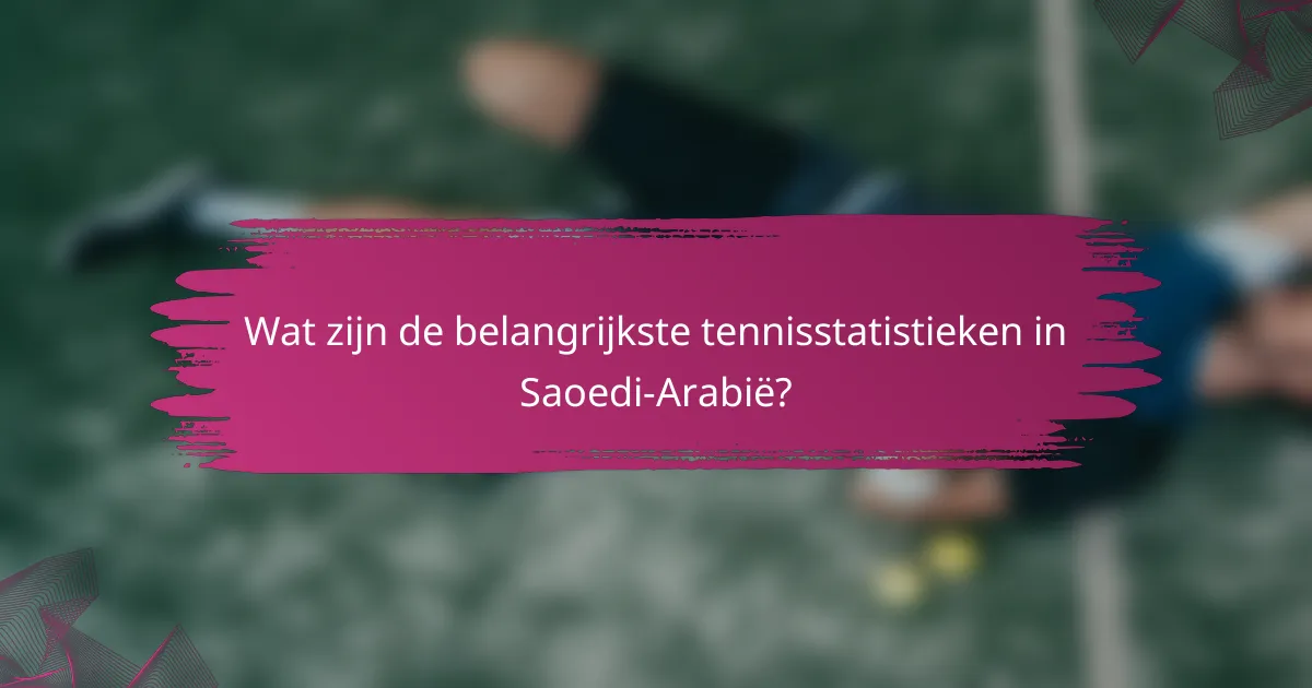 Wat zijn de belangrijkste tennisstatistieken in Saoedi-Arabië?