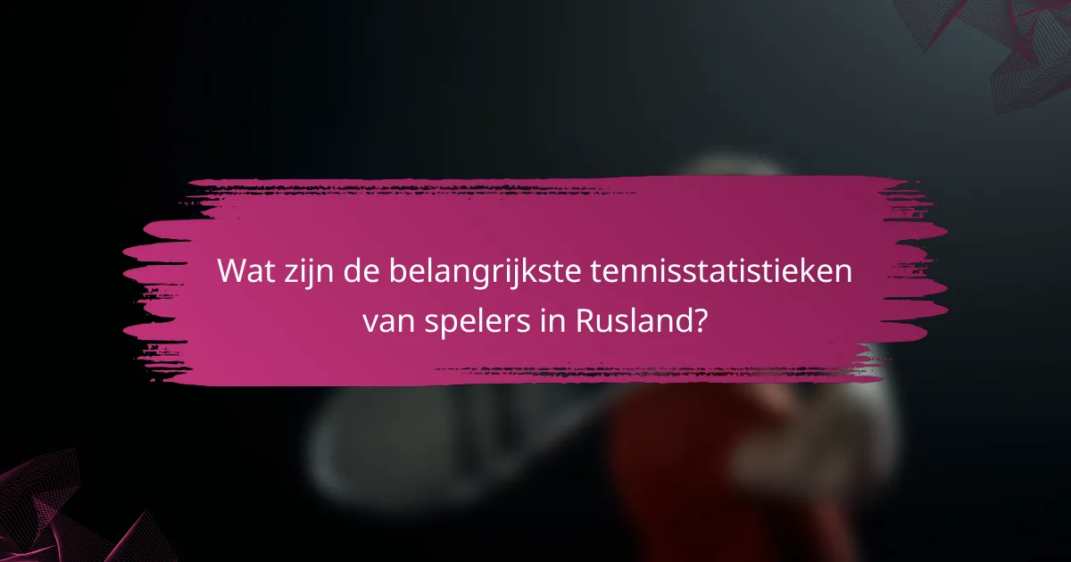 Wat zijn de belangrijkste tennisstatistieken van spelers in Rusland?