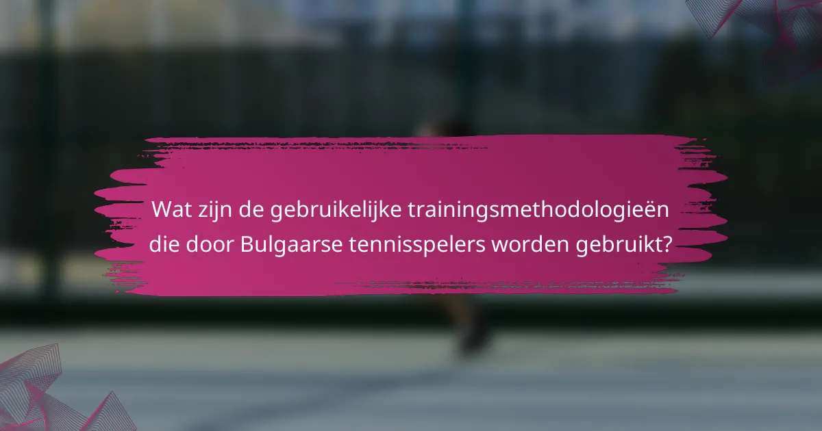 Wat zijn de gebruikelijke trainingsmethodologieën die door Bulgaarse tennisspelers worden gebruikt?