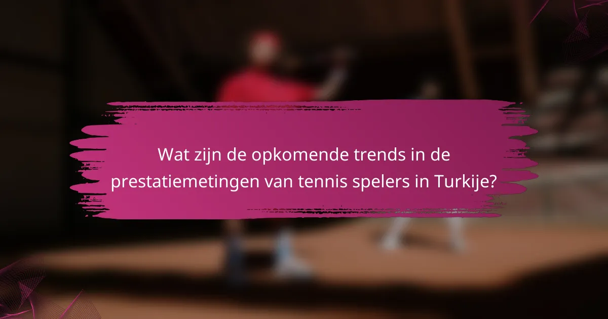 Wat zijn de opkomende trends in de prestatiemetingen van tennis spelers in Turkije?