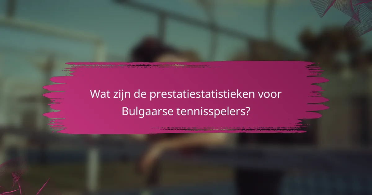 Wat zijn de prestatiestatistieken voor Bulgaarse tennisspelers?