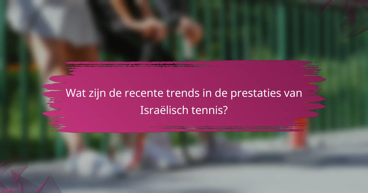 Wat zijn de recente trends in de prestaties van Israëlisch tennis?