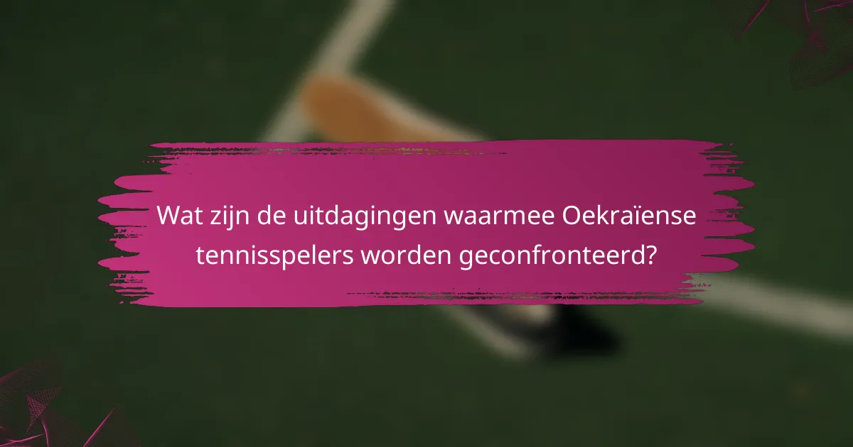 Wat zijn de uitdagingen waarmee Oekraïense tennisspelers worden geconfronteerd?