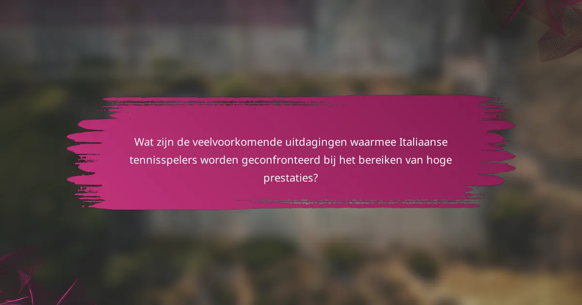 Wat zijn de veelvoorkomende uitdagingen waarmee Italiaanse tennisspelers worden geconfronteerd bij het bereiken van hoge prestaties?