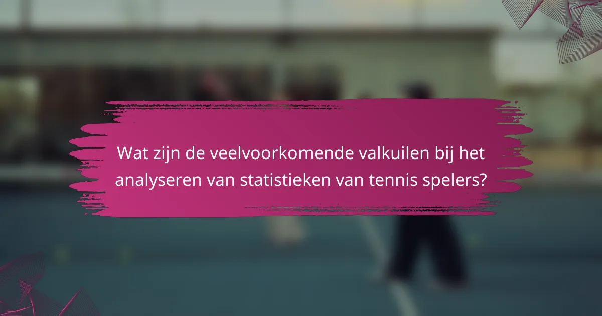 Wat zijn de veelvoorkomende valkuilen bij het analyseren van statistieken van tennis spelers?