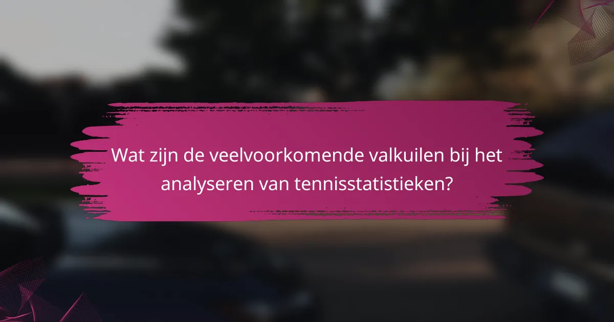 Wat zijn de veelvoorkomende valkuilen bij het analyseren van tennisstatistieken?