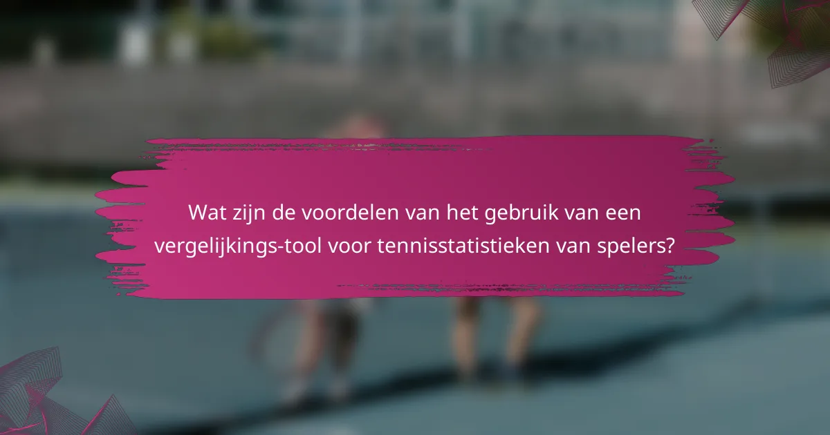 Wat zijn de voordelen van het gebruik van een vergelijkings-tool voor tennisstatistieken van spelers?