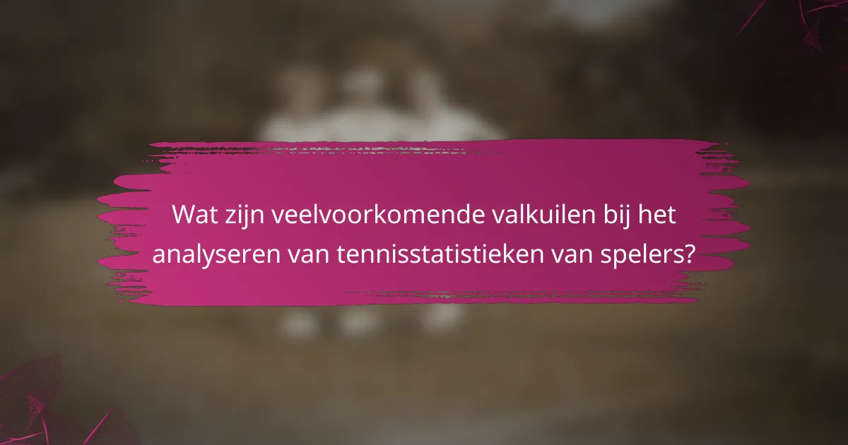 Wat zijn veelvoorkomende valkuilen bij het analyseren van tennisstatistieken van spelers?