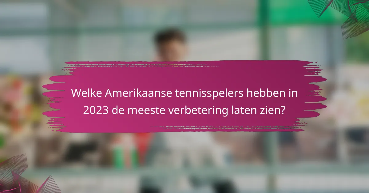 Welke Amerikaanse tennisspelers hebben in 2023 de meeste verbetering laten zien?