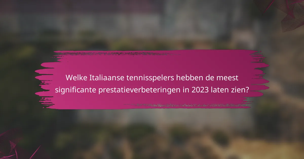 Welke Italiaanse tennisspelers hebben de meest significante prestatieverbeteringen in 2023 laten zien?