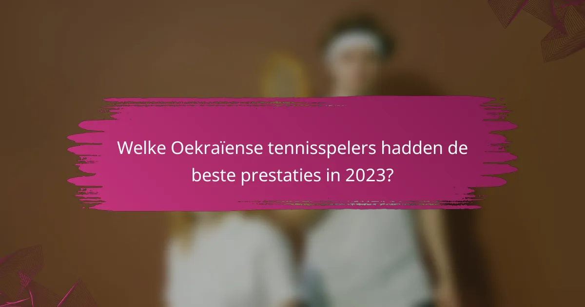 Welke Oekraïense tennisspelers hadden de beste prestaties in 2023?