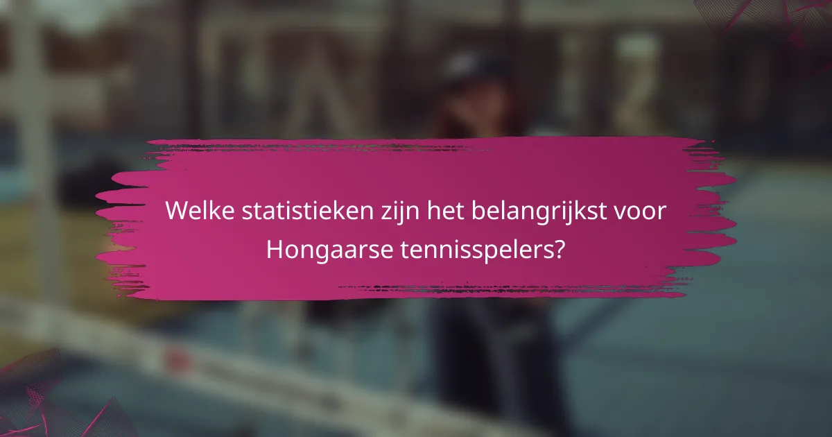Welke statistieken zijn het belangrijkst voor Hongaarse tennisspelers?