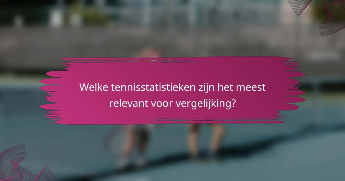 Welke tennisstatistieken zijn het meest relevant voor vergelijking?