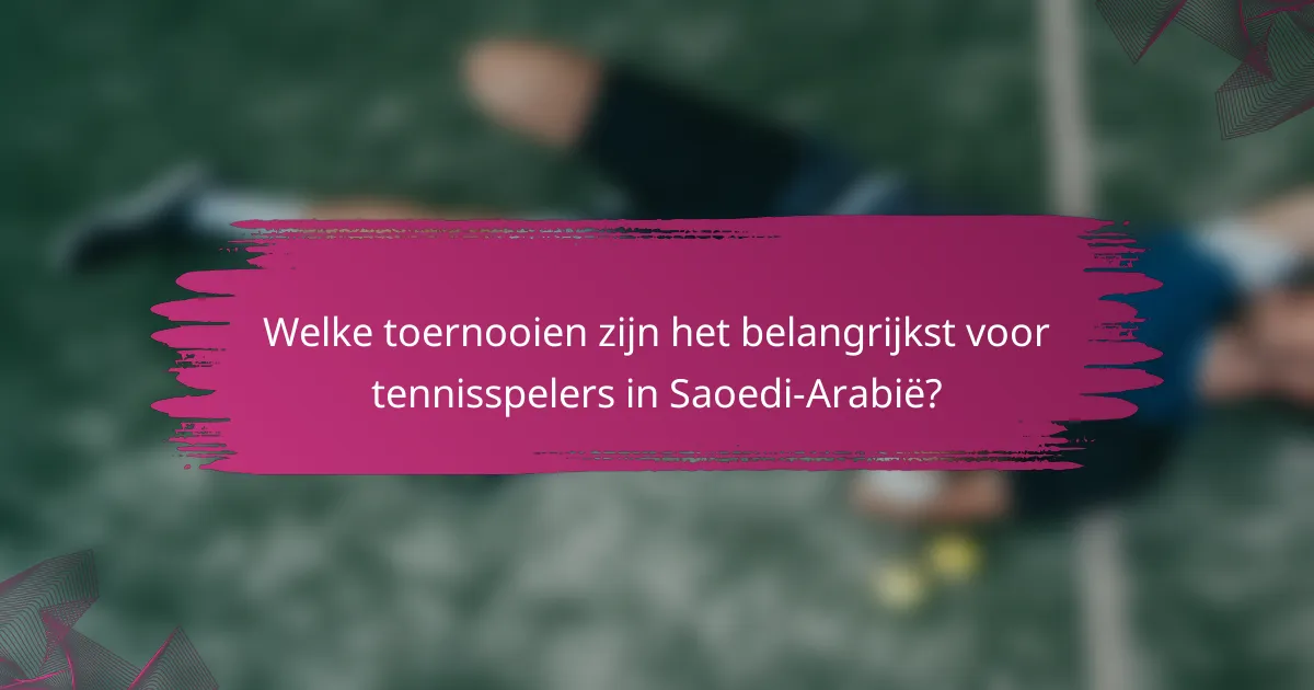 Welke toernooien zijn het belangrijkst voor tennisspelers in Saoedi-Arabië?