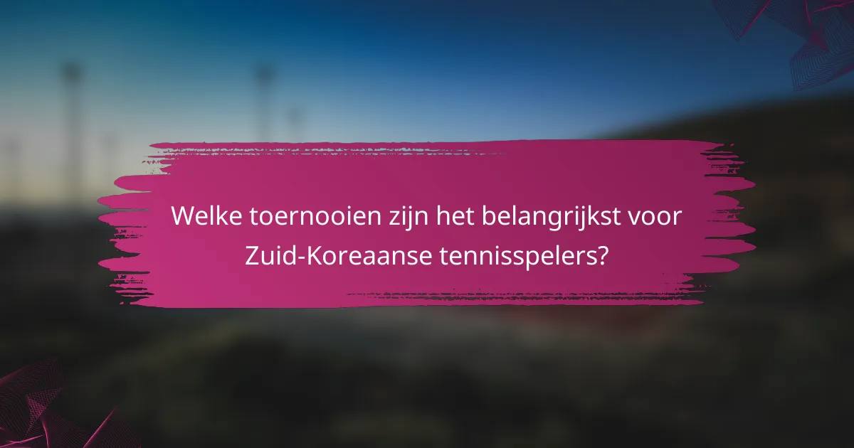 Welke toernooien zijn het belangrijkst voor Zuid-Koreaanse tennisspelers?