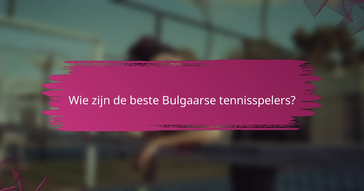 Wie zijn de beste Bulgaarse tennisspelers?