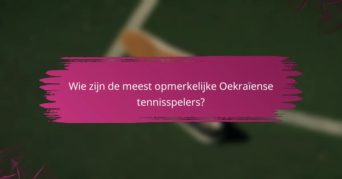 Wie zijn de meest opmerkelijke Oekraïense tennisspelers?