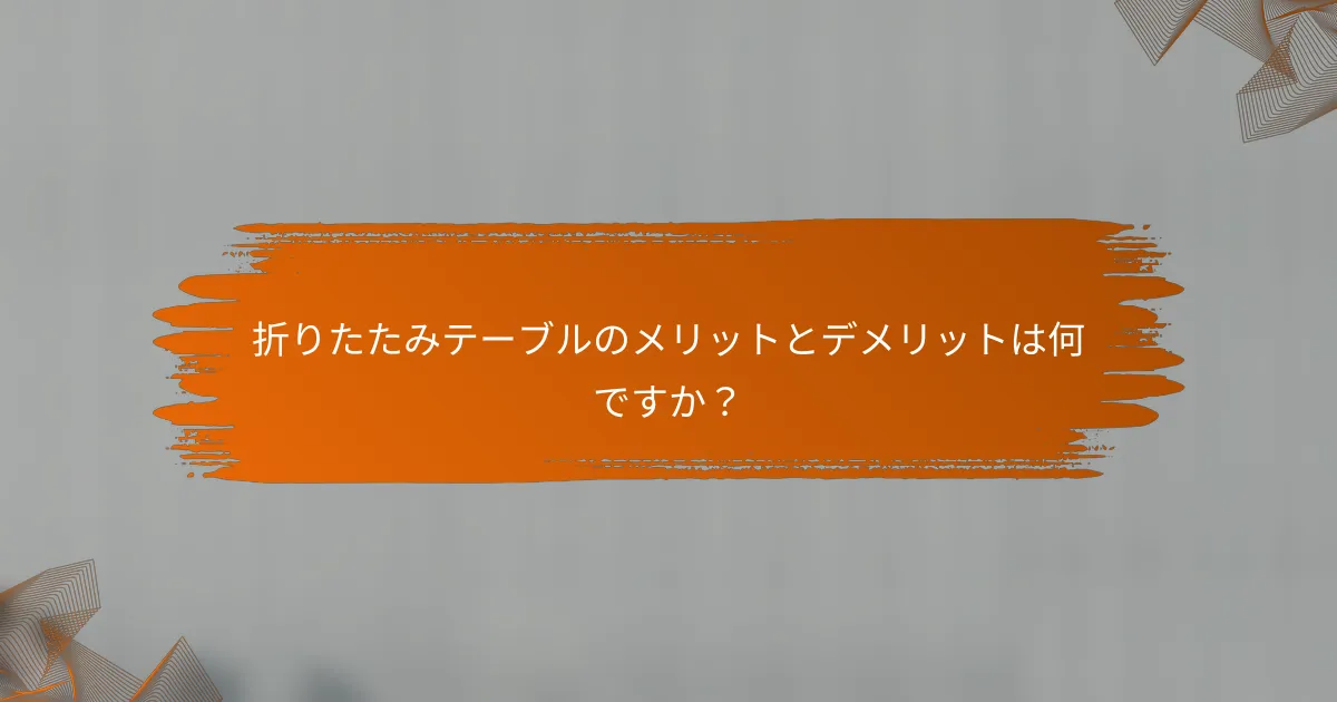 折りたたみテーブルのメリットとデメリットは何ですか？
