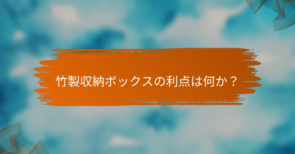 竹製収納ボックスの利点は何か？
