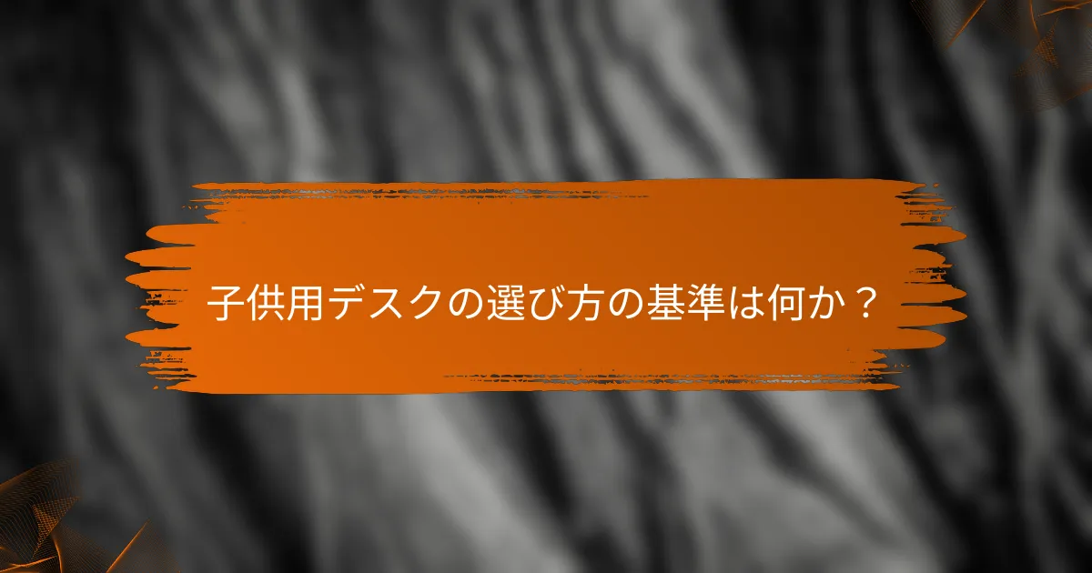 子供用デスクの選び方の基準は何か？